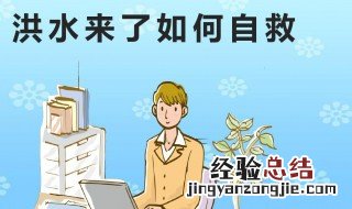 洪水来了如何生存自救 洪水来了生存自救的方法