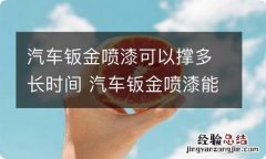 汽车钣金喷漆可以撑多长时间 汽车钣金喷漆能撑几年