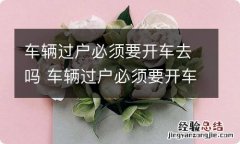 车辆过户必须要开车去吗 车辆过户必须要开车去吗