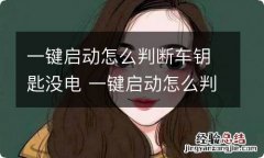 一键启动怎么判断车钥匙没电 一键启动怎么判断车钥匙没电了