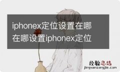 iphonex定位设置在哪 在哪设置iphonex定位