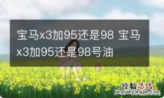 宝马x3加95还是98 宝马x3加95还是98号油