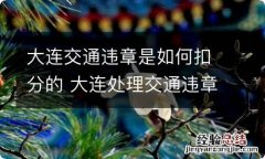 大连交通违章是如何扣分的 大连处理交通违章