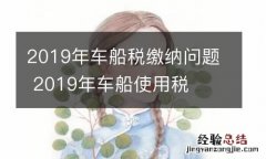 2019年车船税缴纳问题 2019年车船使用税