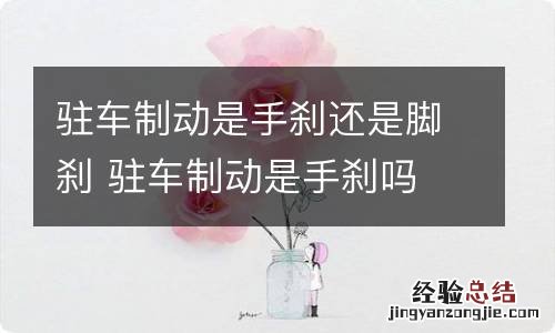 驻车制动是手刹还是脚刹 驻车制动是手刹吗