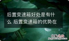 后置变速箱好处是有什么 后置变速箱的优势在哪里