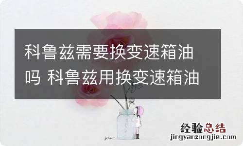 科鲁兹需要换变速箱油吗 科鲁兹用换变速箱油吗