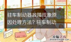 驻车制动器故障现象原因处理方法? 驻车制动器故障现象原因处理方法视频