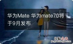 华为Mate 华为mate70将于9月发布