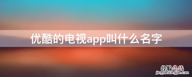 优酷的电视app叫什么名字 优酷的电视机app叫什么名字