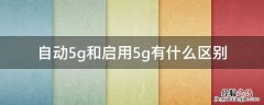 自动5g和启用5g有什么区别 自动5G和启用5G的区别