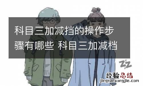 科目三加减挡的操作步骤有哪些 科目三加减档的操作方法