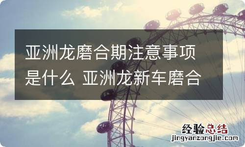 亚洲龙磨合期注意事项是什么 亚洲龙新车磨合期多少公里