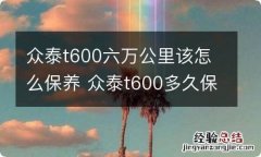 众泰t600六万公里该怎么保养 众泰t600多久保养一次