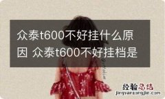 众泰t600不好挂什么原因 众泰t600不好挂档是怎么回事