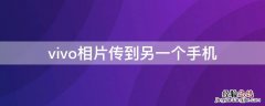 vivo相片传到另一个手机 vivo手机传照片到另一个手机