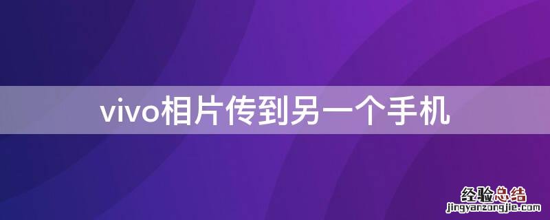 vivo相片传到另一个手机 vivo手机传照片到另一个手机