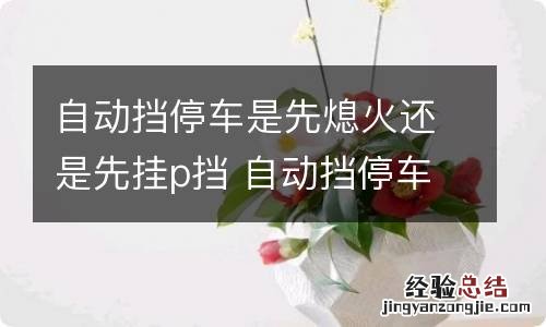 自动挡停车是先熄火还是先挂p挡 自动挡停车是先熄火还是先挂入p档