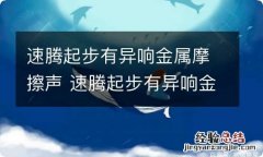 速腾起步有异响金属摩擦声 速腾起步有异响金属摩擦声正常吗