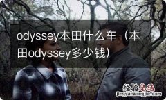 本田odyssey多少钱 odyssey本田什么车