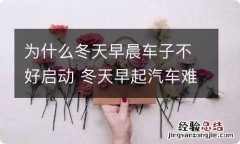 为什么冬天早晨车子不好启动 冬天早起汽车难启动