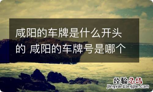 咸阳的车牌是什么开头的 咸阳的车牌号是哪个字母