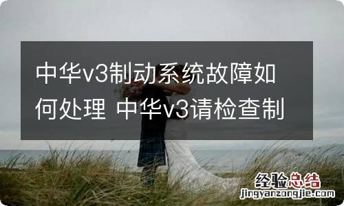 中华v3制动系统故障如何处理 中华v3请检查制动系统