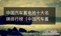 中国汽车蓄电池十大名牌排行榜图片 中国汽车蓄电池十大名牌排行榜