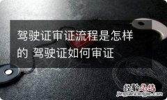 驾驶证审证流程是怎样的 驾驶证如何审证