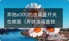 奔驰油箱盖按哪个键开关图解 奔驰e300的油箱盖开关在哪里