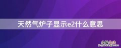 天然气炉子显示e2什么意思 天然气炉子显示E2是什么意思