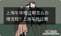 上海车年检过期怎么办理流程? 上海车检过期补办流程