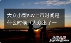 大众出了一款小型suv 大众小型suv上市时间是什么时候