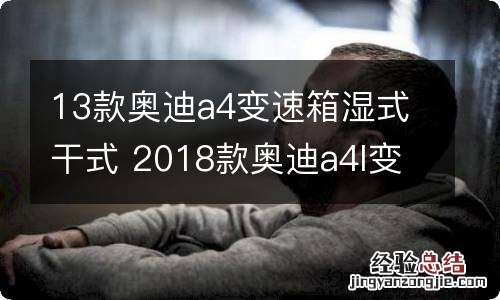 13款奥迪a4变速箱湿式干式 2018款奥迪a4l变速箱是干式还是湿式