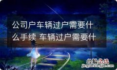 公司户车辆过户需要什么手续 车辆过户需要什么手续