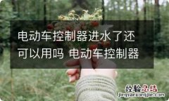 电动车控制器进水了还可以用吗 电动车控制器进水了还可以用吗