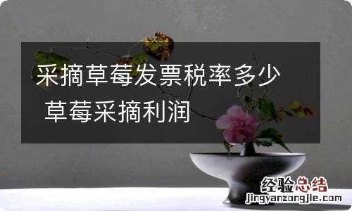 采摘草莓发票税率多少 草莓采摘利润