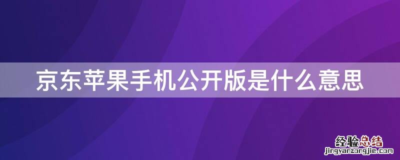 京东iPhone手机公开版是什么意思 京东iphone公开版啥意思