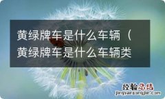 黄绿牌车是什么车辆类型 黄绿牌车是什么车辆