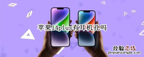 苹果14plus有耳机孔吗 苹果4有耳机孔吗