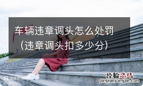 违章调头扣多少分 车辆违章调头怎么处罚