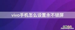 vivo手机怎么设置永不锁屏壁纸 vivo手机怎么设置永不锁屏