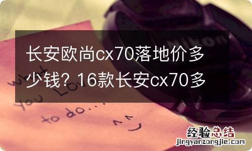 长安欧尚cx70落地价多少钱? 16款长安cx70多少钱