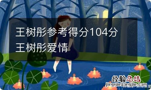 王树彤参考得分104分 王树彤爱情