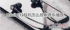 Havit I31耳机怎么控制音乐播放