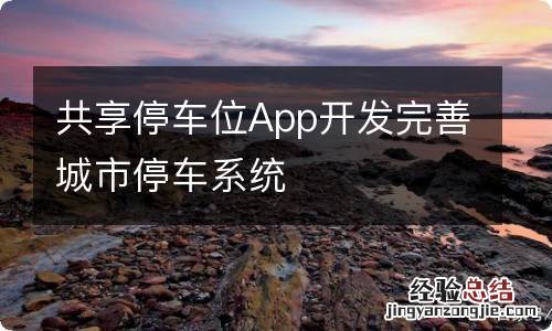 共享停车位App开发完善城市停车系统