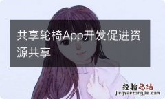 共享轮椅App开发促进资源共享