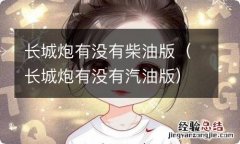 长城炮有没有汽油版 长城炮有没有柴油版