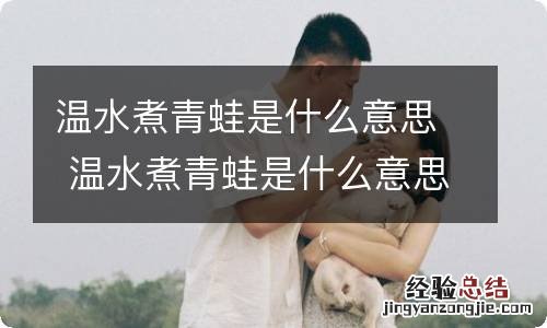 温水煮青蛙是什么意思 温水煮青蛙是什么意思故事