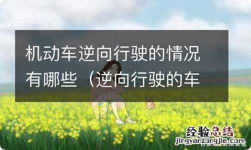 逆向行驶的车属于什么行为 机动车逆向行驶的情况有哪些